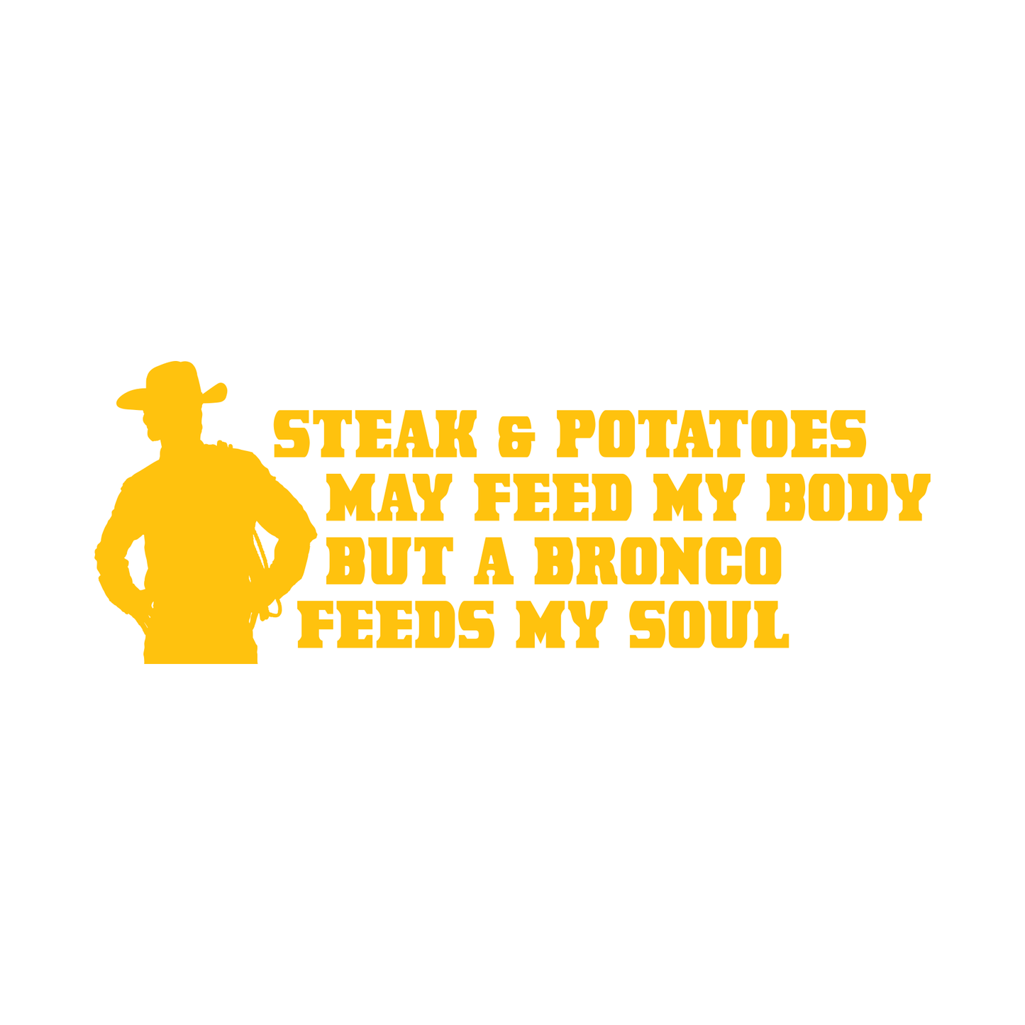 John Bronco Cowboy Silhouette "Steak & Potatoes May Feed My Body But a Bronco Feeds My Soul"